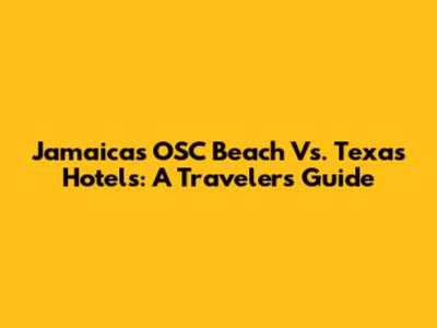 Jamaica's OSC Beach Vs. Texas Hotels: A Traveler's Guide