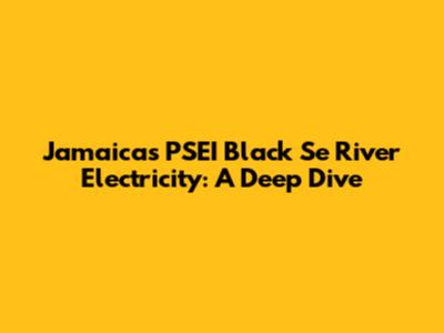Jamaica's PSEI Black Se River Electricity: A Deep Dive