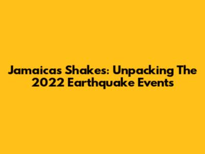 Jamaica's Shakes: Unpacking The 2022 Earthquake Events