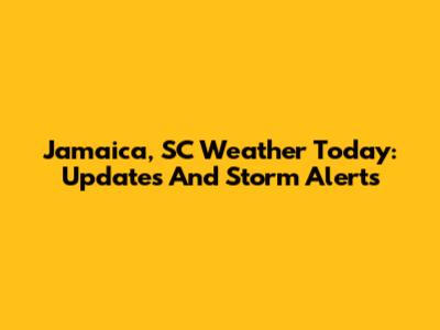 Jamaica, SC Weather Today: Updates And Storm Alerts
