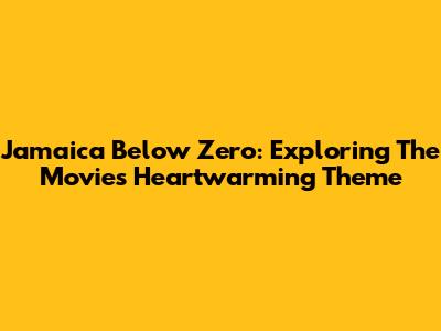 Jamaica Below Zero: Exploring The Movie's Heartwarming Theme