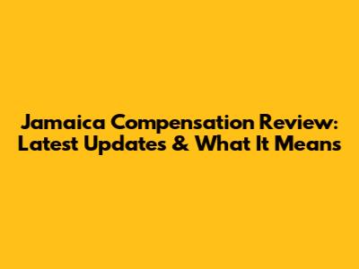 Jamaica Compensation Review: Latest Updates & What It Means