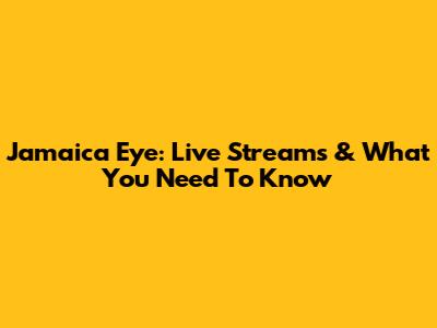 Jamaica Eye: Live Streams & What You Need To Know