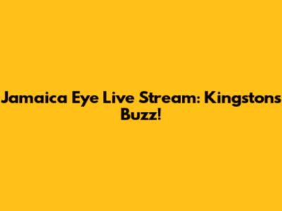 Jamaica Eye Live Stream: Kingston's Buzz!