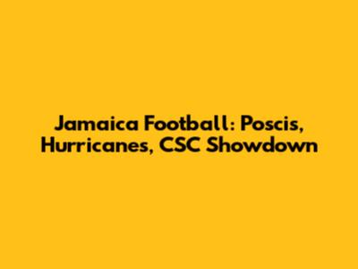 Jamaica Football: Poscis, Hurricanes, CSC Showdown