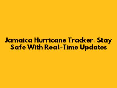 Jamaica Hurricane Tracker: Stay Safe With Real-Time Updates
