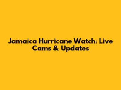 Jamaica Hurricane Watch: Live Cams & Updates