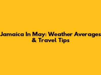 Jamaica In May: Weather Averages & Travel Tips