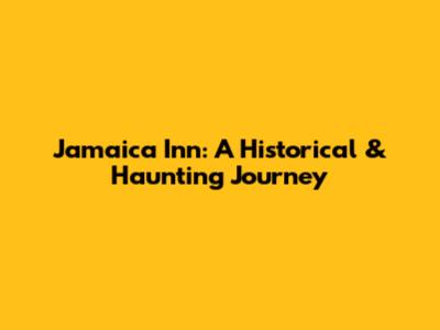 Jamaica Inn: A Historical & Haunting Journey