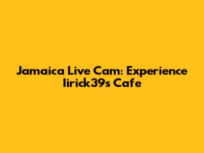 Jamaica Live Cam: Experience Iirick39s Cafe