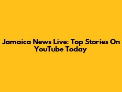 Jamaica News Live: Top Stories On YouTube Today