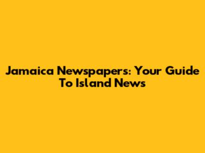 Jamaica Newspapers: Your Guide To Island News