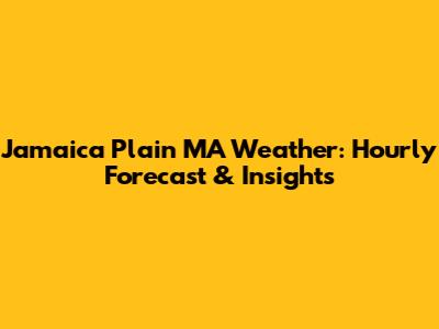 Jamaica Plain MA Weather: Hourly Forecast & Insights