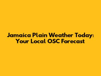 Jamaica Plain Weather Today: Your Local OSC Forecast