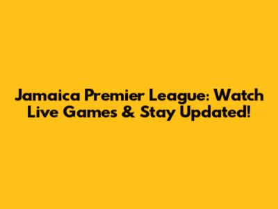 Jamaica Premier League: Watch Live Games & Stay Updated!