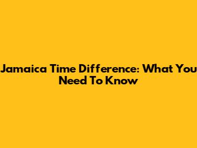 Jamaica Time Difference: What You Need To Know