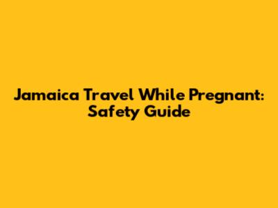 Jamaica Travel While Pregnant: Safety Guide