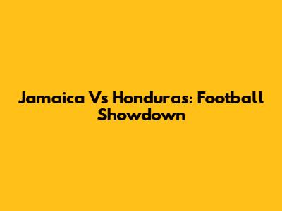 Jamaica Vs Honduras: Football Showdown