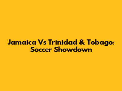 Jamaica Vs Trinidad & Tobago: Soccer Showdown