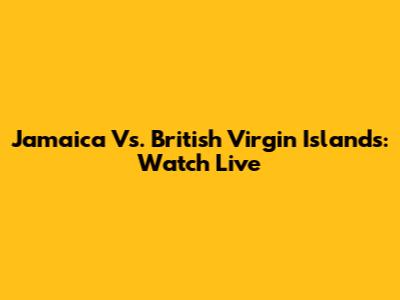 Jamaica Vs. British Virgin Islands: Watch Live
