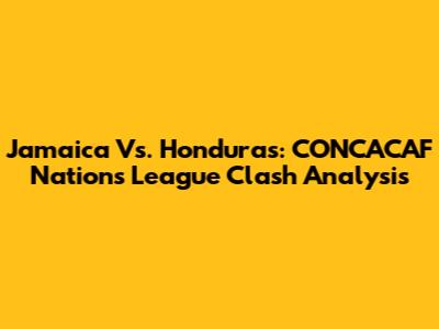 Jamaica Vs. Honduras: CONCACAF Nations League Clash Analysis