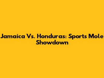 Jamaica Vs. Honduras: Sports Mole Showdown
