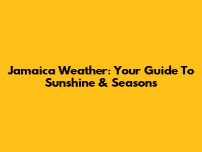 Jamaica Weather: Your Guide To Sunshine & Seasons