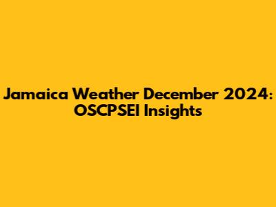 Jamaica Weather December 2024: OSCPSEI Insights