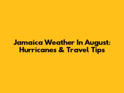 Jamaica Weather In August: Hurricanes & Travel Tips