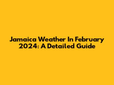 Jamaica Weather In February 2024: A Detailed Guide