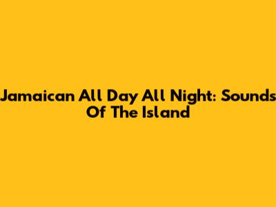 Jamaican All Day All Night: Sounds Of The Island