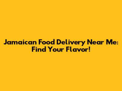 Jamaican Food Delivery Near Me: Find Your Flavor!