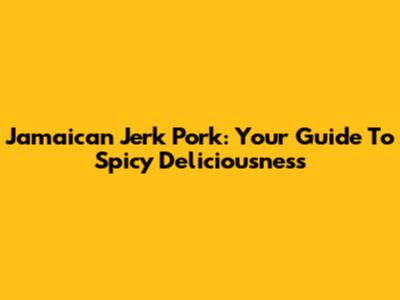 Jamaican Jerk Pork: Your Guide To Spicy Deliciousness
