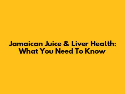 Jamaican Juice & Liver Health: What You Need To Know