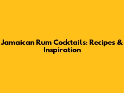 Jamaican Rum Cocktails: Recipes & Inspiration