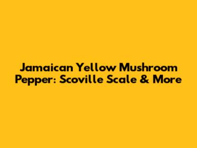 Jamaican Yellow Mushroom Pepper: Scoville Scale & More