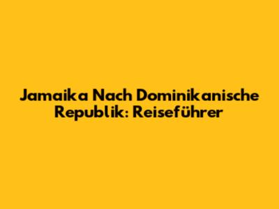 Jamaika Nach Dominikanische Republik: Reiseführer