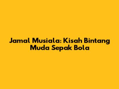 Jamal Musiala: Kisah Bintang Muda Sepak Bola