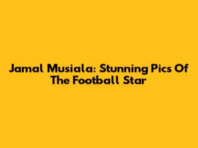 Jamal Musiala: Stunning Pics Of The Football Star