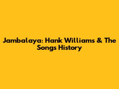 Jambalaya: Hank Williams & The Song's History
