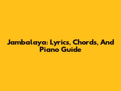 Jambalaya: Lyrics, Chords, And Piano Guide