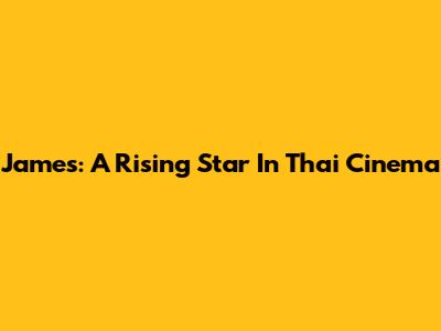 James: A Rising Star In Thai Cinema