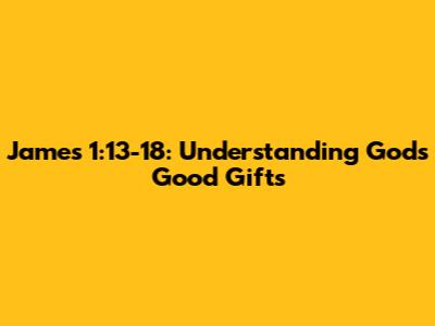 James 1:13-18: Understanding God's Good Gifts