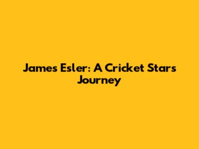 James Esler: A Cricket Star's Journey
