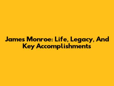 James Monroe: Life, Legacy, And Key Accomplishments