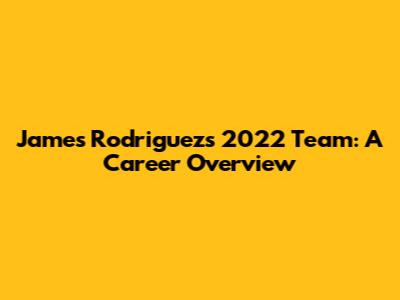 James Rodriguez's 2022 Team: A Career Overview