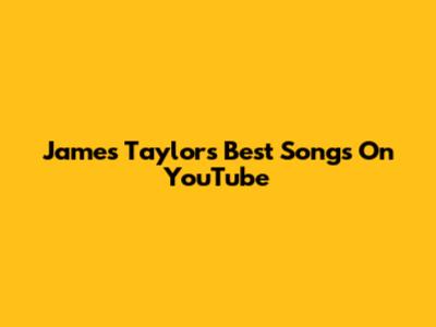 James Taylor's Best Songs On YouTube