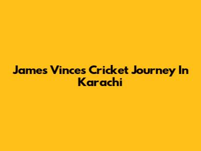 James Vince's Cricket Journey In Karachi