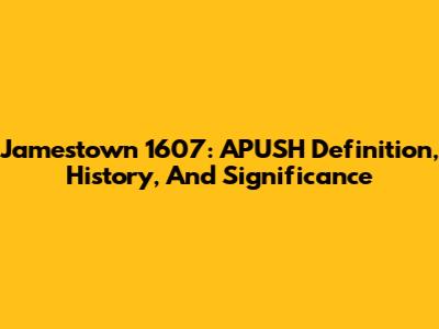Jamestown 1607: APUSH Definition, History, And Significance
