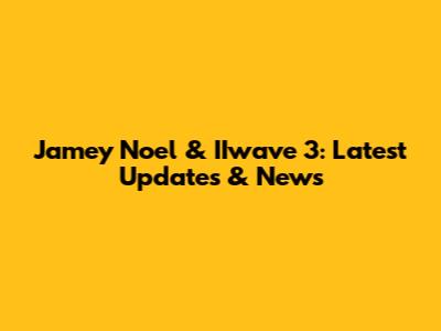 Jamey Noel & IIwave 3: Latest Updates & News